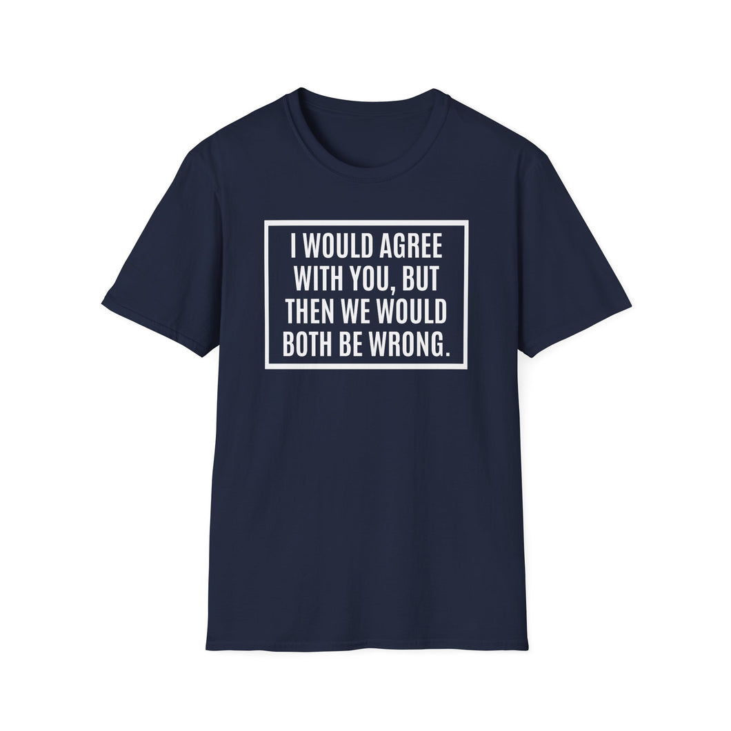 T-Shirt, I Would Agree with You, But ... - Multi Colors