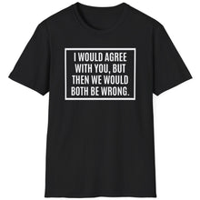 Load image into Gallery viewer, T-Shirt, I Would Agree with You, But ... - Multi Colors
