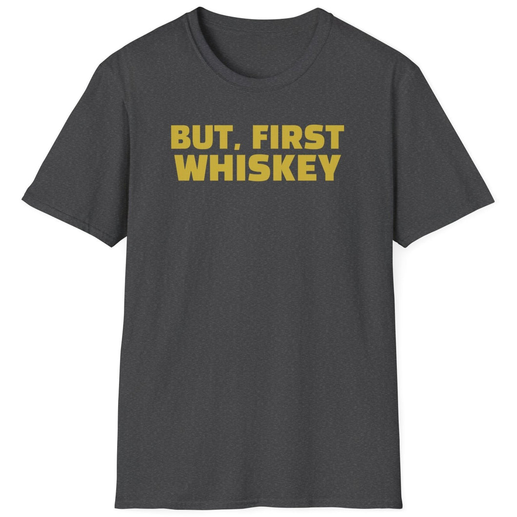 SS T-Shirt, But, First Whiskey