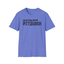 Load image into Gallery viewer, T-Shirt, Say Nice Things About Pittsburgh - Multi Colors
